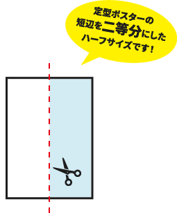 定型のポスターの短辺を二等分にしたハーフサイズです！